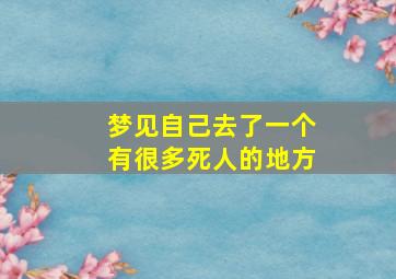 梦见自己去了一个有很多死人的地方