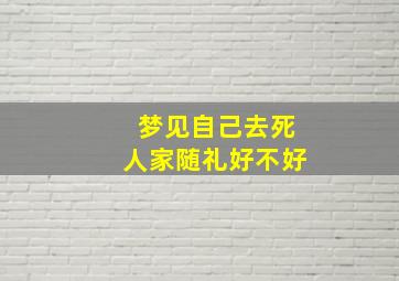 梦见自己去死人家随礼好不好