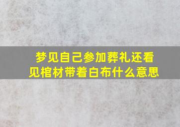 梦见自己参加葬礼还看见棺材带着白布什么意思