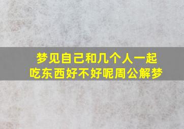 梦见自己和几个人一起吃东西好不好呢周公解梦