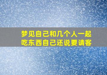 梦见自己和几个人一起吃东西自己还说要请客