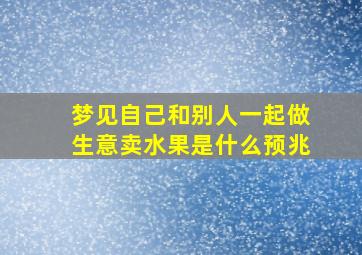 梦见自己和别人一起做生意卖水果是什么预兆