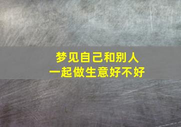 梦见自己和别人一起做生意好不好