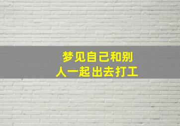 梦见自己和别人一起出去打工