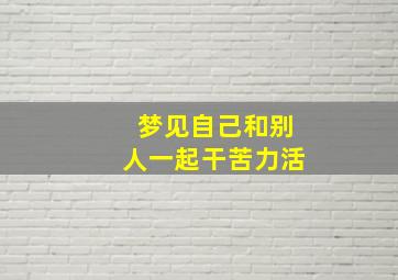 梦见自己和别人一起干苦力活