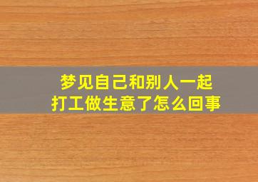 梦见自己和别人一起打工做生意了怎么回事