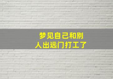 梦见自己和别人出远门打工了