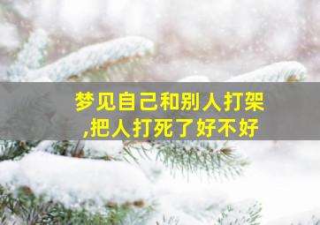 梦见自己和别人打架,把人打死了好不好