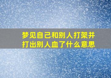 梦见自己和别人打架并打出别人血了什么意思