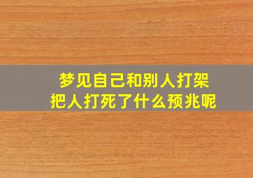 梦见自己和别人打架把人打死了什么预兆呢