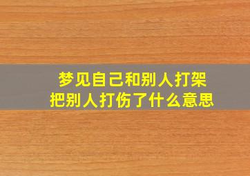 梦见自己和别人打架把别人打伤了什么意思