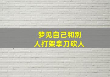 梦见自己和别人打架拿刀砍人