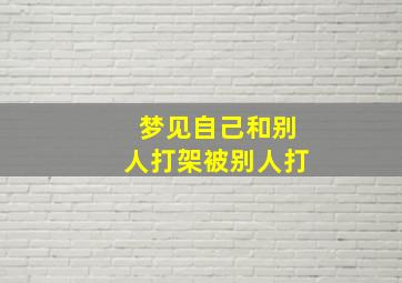 梦见自己和别人打架被别人打