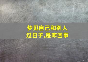 梦见自己和别人过日子,是咋回事