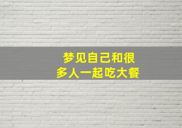 梦见自己和很多人一起吃大餐