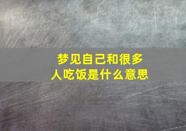 梦见自己和很多人吃饭是什么意思