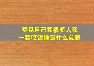 梦见自己和很多人在一起吃饭睡觉什么意思