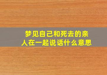 梦见自己和死去的亲人在一起说话什么意思