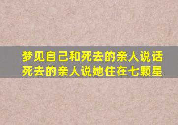 梦见自己和死去的亲人说话死去的亲人说她住在七颗星