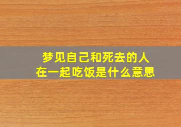 梦见自己和死去的人在一起吃饭是什么意思