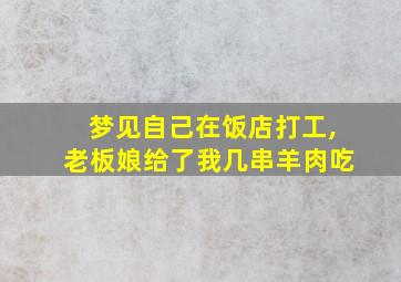 梦见自己在饭店打工,老板娘给了我几串羊肉吃