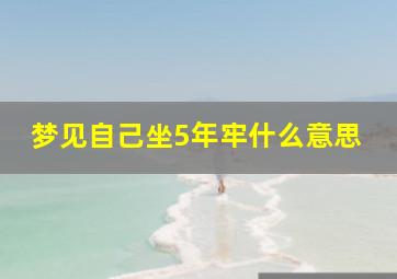 梦见自己坐5年牢什么意思