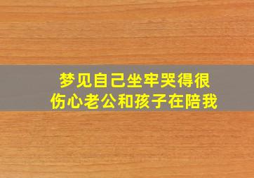 梦见自己坐牢哭得很伤心老公和孩子在陪我