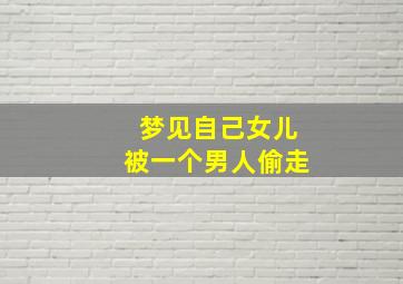 梦见自己女儿被一个男人偷走