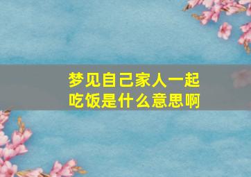 梦见自己家人一起吃饭是什么意思啊