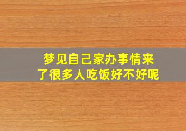 梦见自己家办事情来了很多人吃饭好不好呢