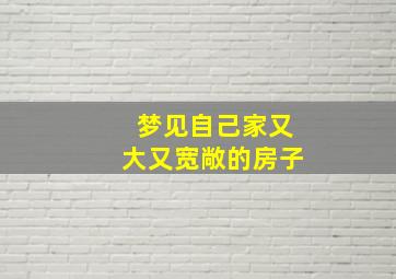 梦见自己家又大又宽敞的房子