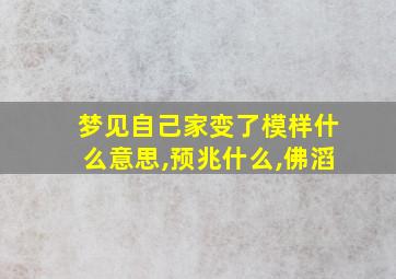 梦见自己家变了模样什么意思,预兆什么,佛滔