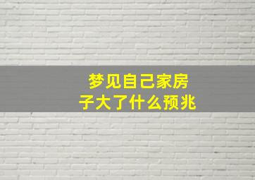 梦见自己家房子大了什么预兆