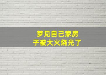 梦见自己家房子被大火烧光了