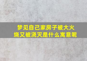 梦见自己家房子被大火烧又被浇灭是什么寓意呢