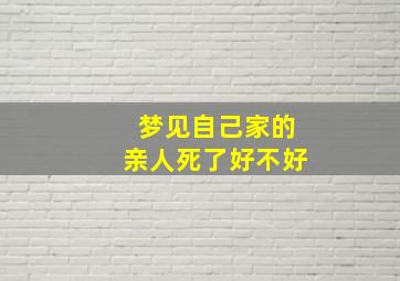 梦见自己家的亲人死了好不好