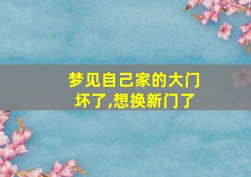 梦见自己家的大门坏了,想换新门了