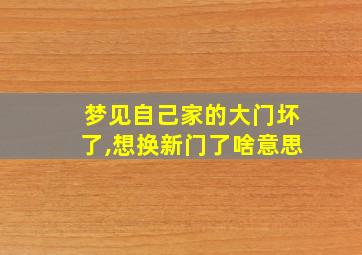 梦见自己家的大门坏了,想换新门了啥意思