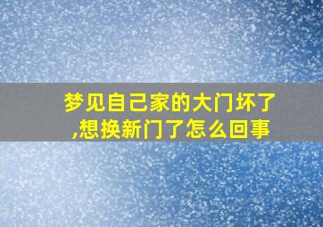 梦见自己家的大门坏了,想换新门了怎么回事