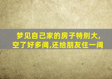 梦见自己家的房子特别大,空了好多间,还给朋友住一间