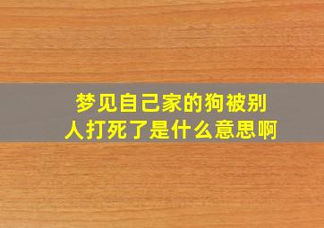 梦见自己家的狗被别人打死了是什么意思啊