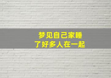 梦见自己家睡了好多人在一起