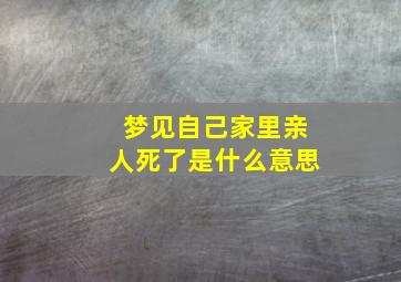 梦见自己家里亲人死了是什么意思