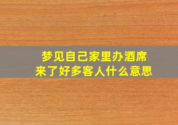 梦见自己家里办酒席来了好多客人什么意思