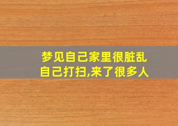 梦见自己家里很脏乱自己打扫,来了很多人