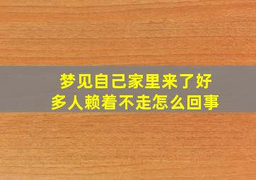 梦见自己家里来了好多人赖着不走怎么回事