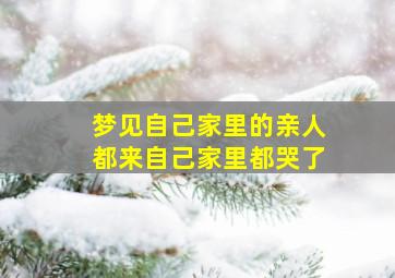 梦见自己家里的亲人都来自己家里都哭了