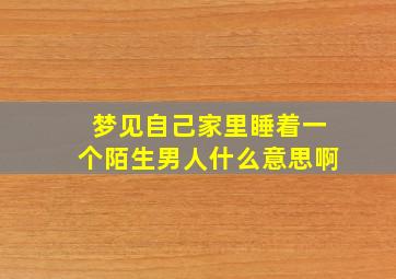 梦见自己家里睡着一个陌生男人什么意思啊