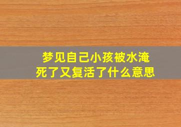 梦见自己小孩被水淹死了又复活了什么意思