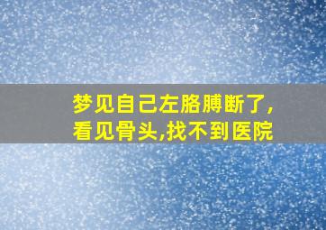 梦见自己左胳膊断了,看见骨头,找不到医院